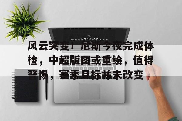九游娱乐官方网站-风云突变！尼斯今夜完成体检，中超版图或重绘，值得警惕，赛季目标并未改变的简单介绍